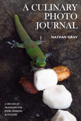 Cover image for A Culinary Photo Journal: A Decade of Traveling for Food, Cooking and Culture