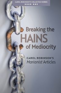 Cover image for Breaking the Chains of Mediocrity: Carol Robinson's Marianist Articles