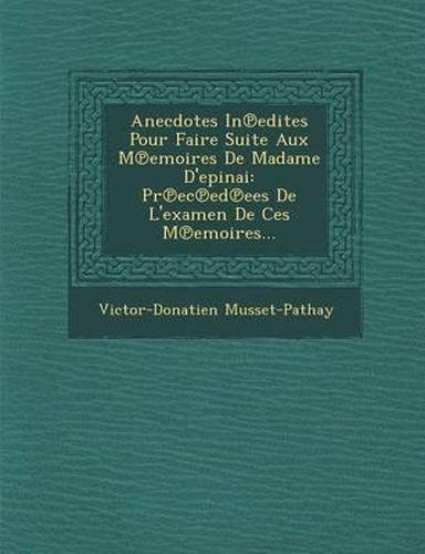 Anecdotes in Edites Pour Faire Suite Aux M Emoires de Madame D'Epinai: PR EC Ed Ees de L'Examen de Ces M Emoires...