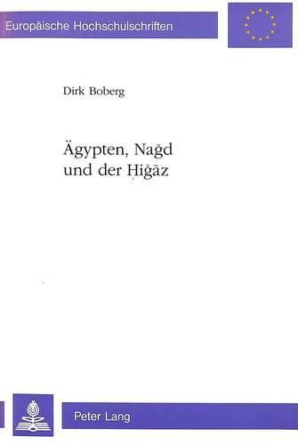 Cover image for Aegypten, Nagd Und Der Higaz: Eine Untersuchung Zum Religioes-Politischen Verhaeltnis Zwischen Aegypten Und Den Wahhabiten, 1923-1936, Anhand Von in Kairo Veroeffentlichten Pro- Und Antiwahhabitischen Streitschriften Und Presseberichten