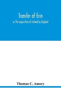 Cover image for Transfer of Erin: or The acquisition of Ireland by England