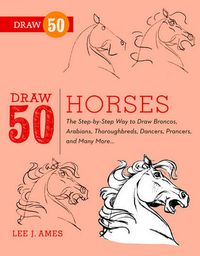 Cover image for Draw 50 Horses: The Step-by-step Way to Draw Broncos, Arabians, Thoroughbreds, Dancers, Prancers and Many More