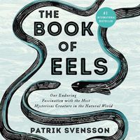 Cover image for The Book of Eels Lib/E: Our Enduring Fascination with the Most Mysterious Creature in the Natural World