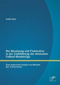 Cover image for Die Besetzung und Fluktuation in der Clubfuhrung der deutschen Fussball-Bundesliga: Eine empirische Analyse am Beispiel des Trainerteams