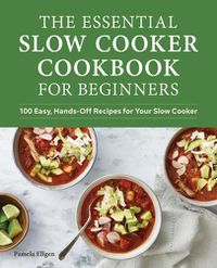 Cover image for The Essential Slow Cooker Cookbook for Beginners: 100 Easy, Hands-Off Recipes for Your Slow Cooker