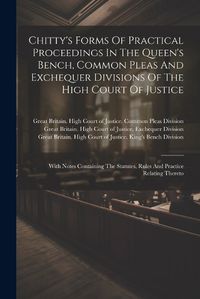 Cover image for Chitty's Forms Of Practical Proceedings In The Queen's Bench, Common Pleas And Exchequer Divisions Of The High Court Of Justice