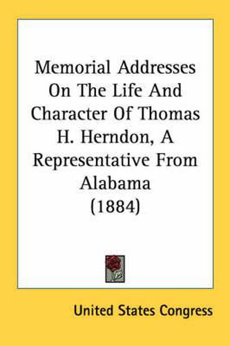 Cover image for Memorial Addresses on the Life and Character of Thomas H. Herndon, a Representative from Alabama (1884)