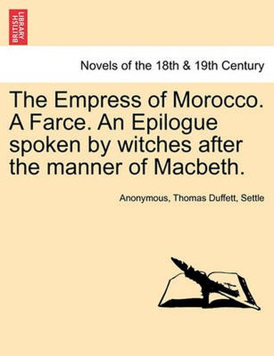 Cover image for The Empress of Morocco. a Farce. an Epilogue Spoken by Witches After the Manner of Macbeth.