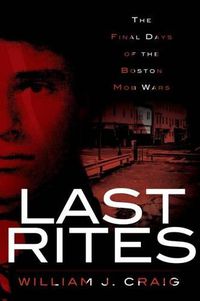 Cover image for Last Rites: The Final Days of the Boston Mob Wars