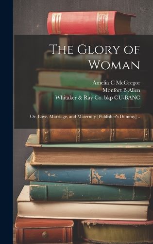 The Glory of Woman; or, Love, Marriage, and Maternity [publisher's Dummy] ..