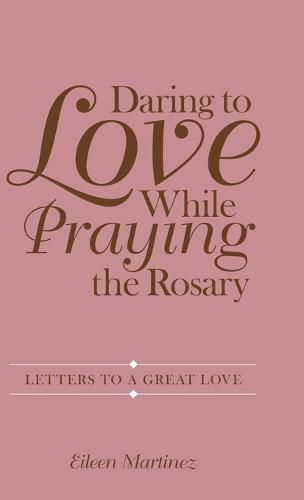 Cover image for Daring to Love While Praying the Rosary: Letters to a Great Love