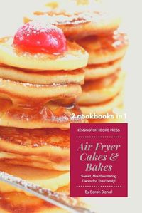 Cover image for Air Fryer Cakes And Bakes 2 Cookbooks in 1: Sweet, Mouthwatering Treats For The Family!