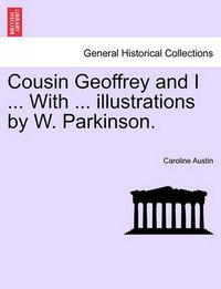 Cover image for Cousin Geoffrey and I ... with ... Illustrations by W. Parkinson.