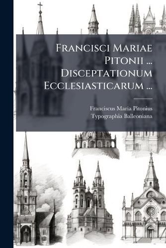 Cover image for Francisci Mariae Pitonii ... Disceptationum Ecclesiasticarum ...: Pars Tertia ...