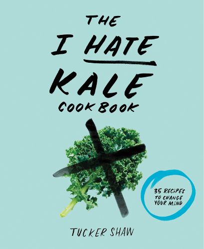 I Hate Kale Cookbook: 35 Recipes to Change Your Mind