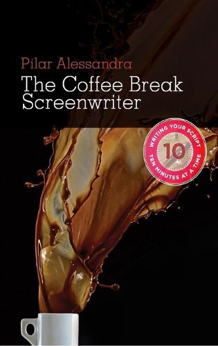 The Coffee Break Screenwriter: Writing Your Script Ten Minutes at a Time