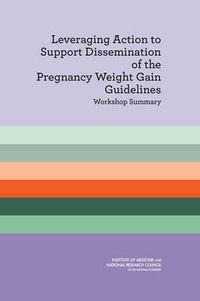 Cover image for Leveraging Action to Support Dissemination of the Pregnancy Weight Gain Guidelines: Workshop Summary