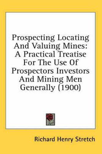 Cover image for Prospecting Locating and Valuing Mines: A Practical Treatise for the Use of Prospectors Investors and Mining Men Generally (1900)