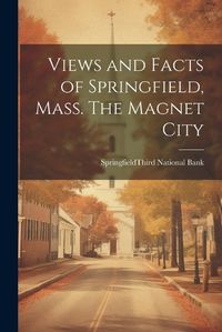 Cover image for Views and Facts of Springfield, Mass. The Magnet City