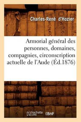 Armorial General Des Personnes, Domaines, Compagnies, Circonscription Actuelle de l'Aude (Ed.1876)