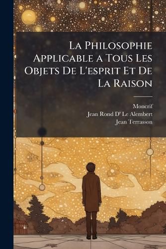 Cover image for La Philosophie Applicable a Tous Les Objets de L'Esprit Et de La Raison: Ouvrage En Retlxions Dtaches