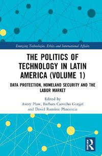 Cover image for The Politics of Technology in Latin America. Volume 1: Data Protection, Homeland Security and the Labor Market