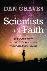 Cover image for Scientists of Faith: Forty-Eight Biographies of Historic Scientists and Their Christian Faith
