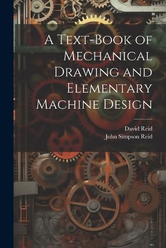 A Text-Book of Mechanical Drawing and Elementary Machine Design