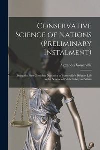 Cover image for Conservative Science of Nations (preliminary Instalment) [microform]: Being the First Complete Narrative of Somerville's Diligent Life in the Service of Public Safety in Britain