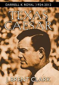 Cover image for Texas Caesar: Darrell K Royal 1924-2012