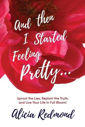 Cover image for And Then I Started Feeling Pretty: Uproot the Lies, Replant the Truth, and Live Your Life in Full Bloom