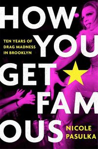 Cover image for How You Get Famous: Ten Years of Drag Madness in Brooklyn