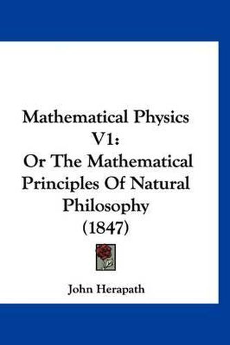 Cover image for Mathematical Physics V1: Or the Mathematical Principles of Natural Philosophy (1847)