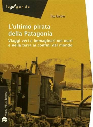 Cover image for L'Ultimo Pirata Della Patagonia: Viaggi Veri E Immaginari Nei Mari E Nella Terra AI Confini del Mondo