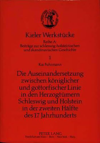 Die Auseinandersetzung Zwischen Koeniglicher Und Gottorfischer Linie in Den Herzogtuemern Schleswig Und Holstein in Der Zweiten Haelfte Des 17. Jahrhunderts