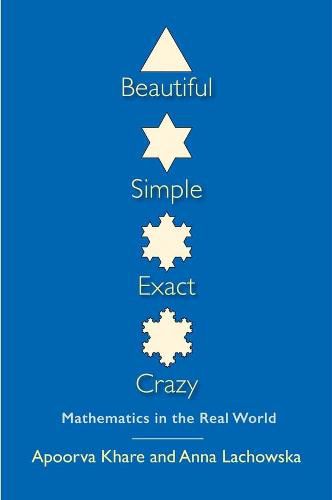 Cover image for Beautiful, Simple, Exact, Crazy: Mathematics in the Real World