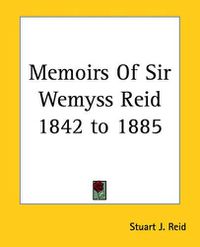 Cover image for Memoirs Of Sir Wemyss Reid 1842 to 1885