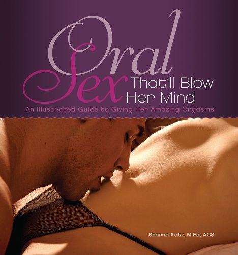 Cover image for Oral Sex That'll Blow Her Mind: An Illustrated Guide to Giving Her Amazing Orgasms