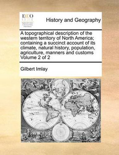 Cover image for A Topographical Description of the Western Territory of North America; Containing a Succinct Account of Its Climate, Natural History, Population, Agriculture, Manners and Customs Volume 2 of 2