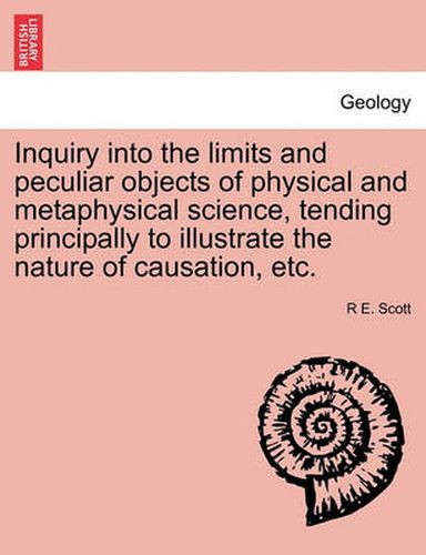 Cover image for Inquiry Into the Limits and Peculiar Objects of Physical and Metaphysical Science, Tending Principally to Illustrate the Nature of Causation, Etc.