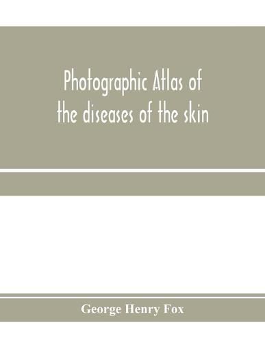 Cover image for Photographic atlas of the diseases of the skin; A Series of Eighty Plates, Comprising more than One Hundred Illustrations, with Descriptive text, and a Treatise on Cutaneous Therapeutics