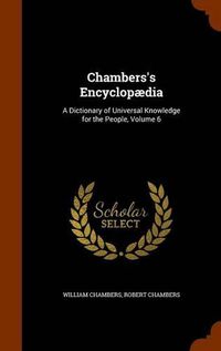 Cover image for Chambers's Encyclopaedia: A Dictionary of Universal Knowledge for the People, Volume 6