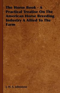 Cover image for The Horse Book - A Practical Treatise On The American Horse Breeding Industry A Allied To The Farm