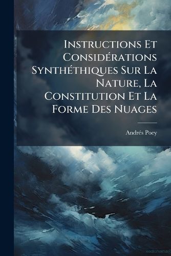 Cover image for Instructions Et Considerations Synthethiques Sur La Nature, La Constitution Et La Forme Des Nuages