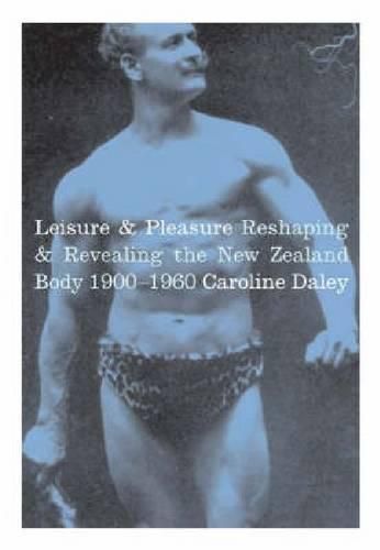 Cover image for Leisure and Pleasure: Reshaping and Revealing the New Zealand Body 1900-1960