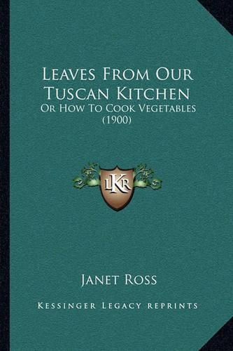 Leaves from Our Tuscan Kitchen: Or How to Cook Vegetables (1900)