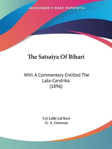 Cover image for The Satsaiya of Bihari: With a Commentary Entitled the Lala-Candrika (1896)