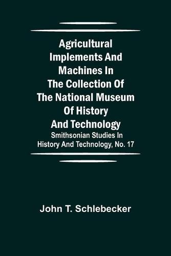 Cover image for Agricultural Implements and Machines in the Collection of the National Museum of History and Technology; Smithsonian Studies in History and Technology, No. 17