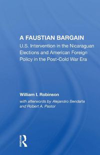 Cover image for A Faustian Bargain: U.S. Intervention in the Nicaraguan Elections and American Foreign Policy in the Post-Cold War Era