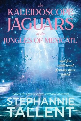 Cover image for The Kaleidoscope Jaguars of the Jungles of Mexicatl: and Other Stories